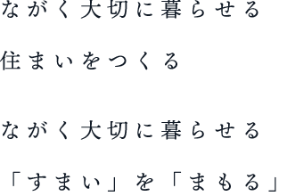 ながく大切に暮らせる住まいをつくり、ながくお客様の暮らしをお守りする。